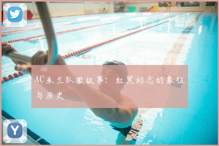 AC米兰队徽故事:红黑标志的象征与历史