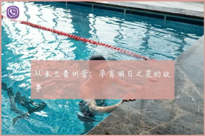 AC米兰青训营:孕育明日之星的故事