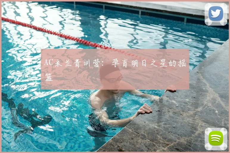 AC米兰青训营:孕育明日之星的摇篮